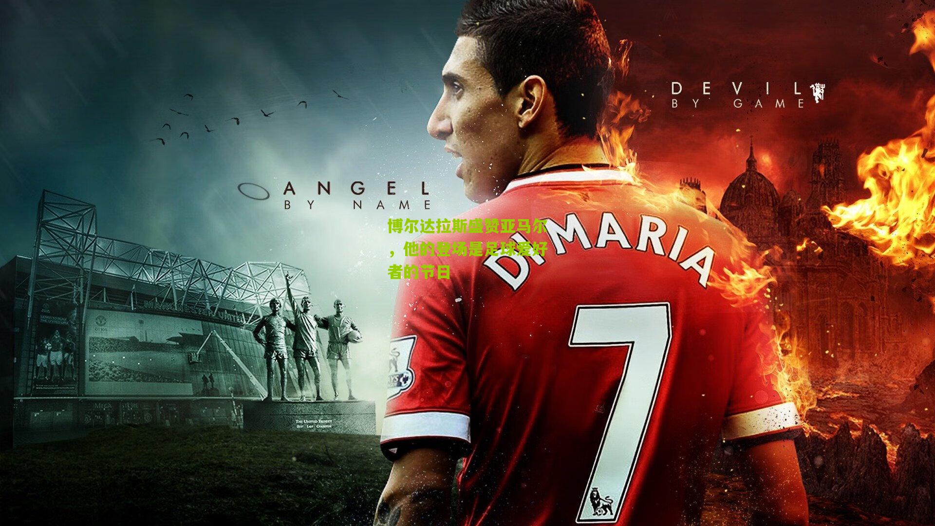 博尔达拉斯盛赞亚马尔，他的登场是足球爱好者的节日