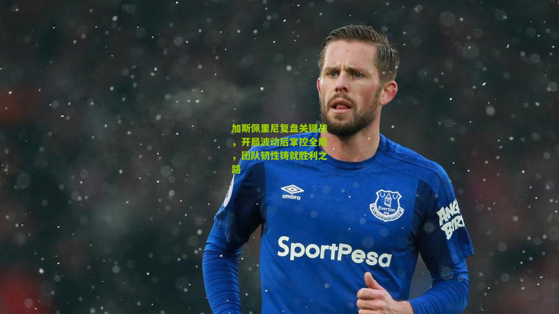 加斯佩里尼复盘关键战，开局波动后掌控全局，团队韧性铸就胜利之路