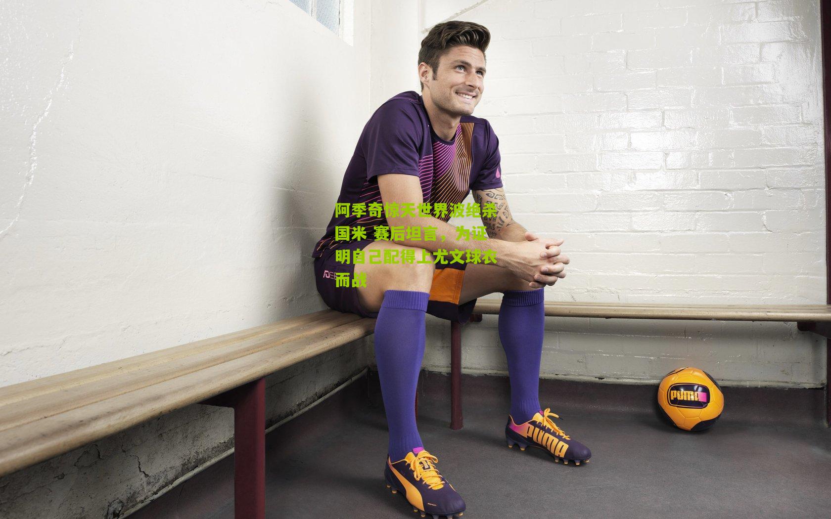 阿季奇惊天世界波绝杀国米 赛后坦言，为证明自己配得上尤文球衣而战