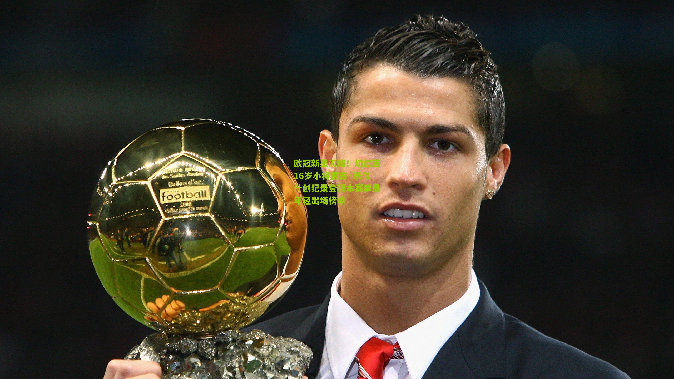 欧冠新星闪耀！切尔西16岁小将雷吉·沃尔什创纪录登顶本赛季最年轻出场榜单