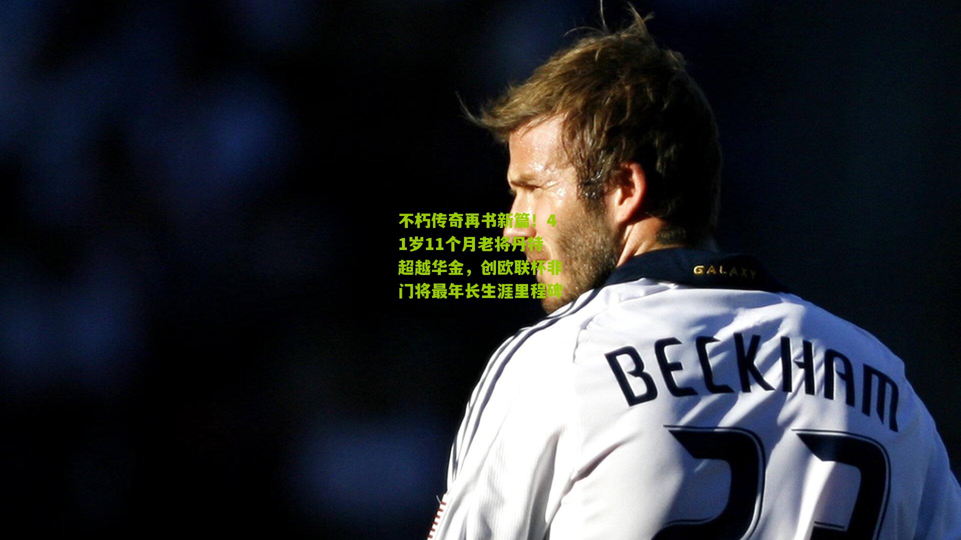 不朽传奇再书新篇！41岁11个月老将丹特超越华金，创欧联杯非门将最年长生涯里程碑