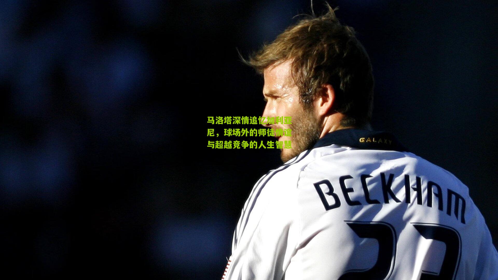 马洛塔深情追忆加利亚尼，球场外的师徒情谊与超越竞争的人生智慧