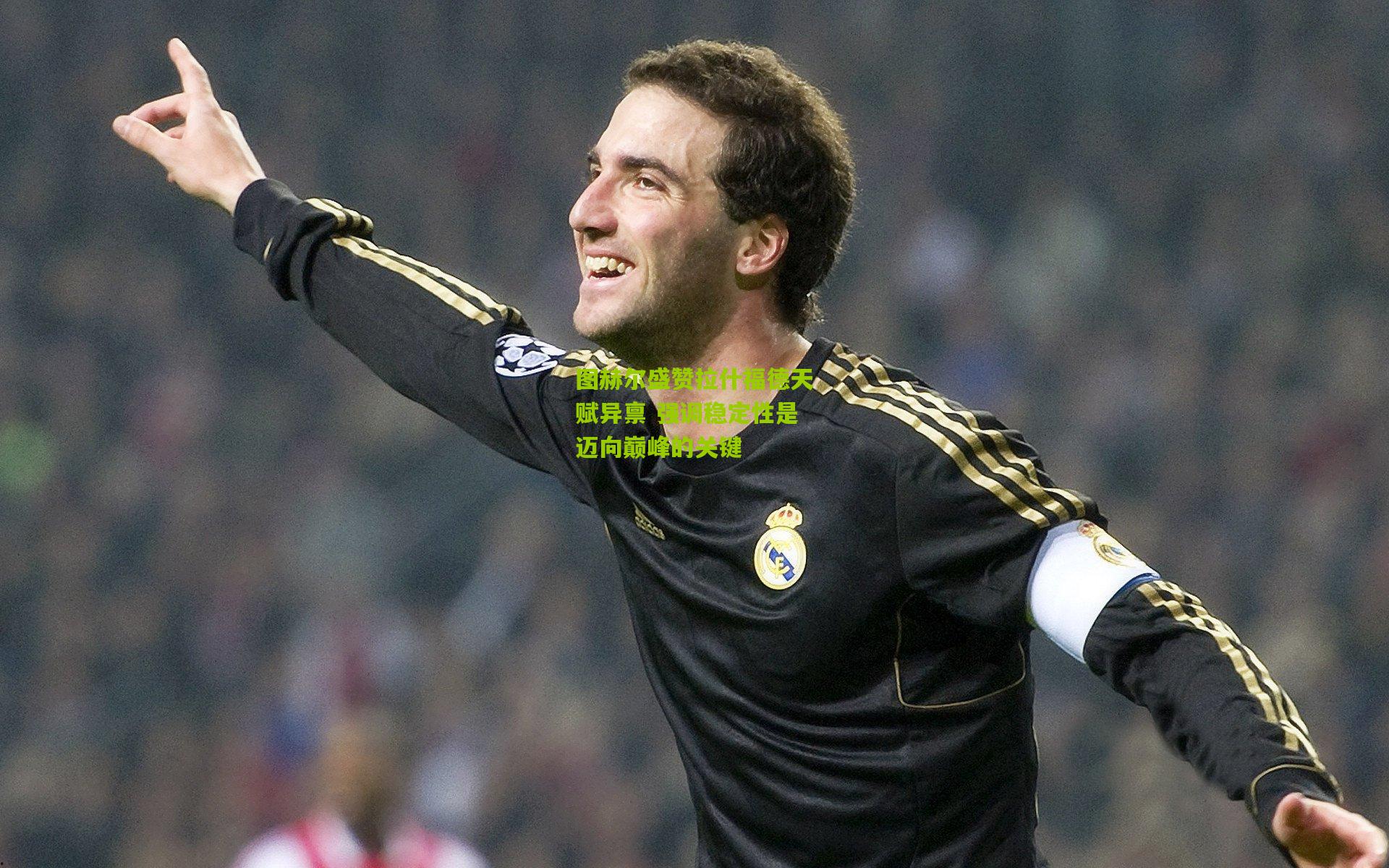 图赫尔盛赞拉什福德天赋异禀 强调稳定性是迈向巅峰的关键